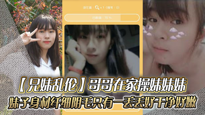 兄妹乱伦哥哥在家操妹妹妹妹子身材纤细_阴毛只有一丢丢_好干净好嫩