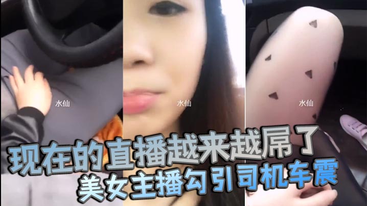 现在的直播越来越屌了貌美女主播勾引司机车震你是不是小姐不要钱不干你会不会玩仙人跳