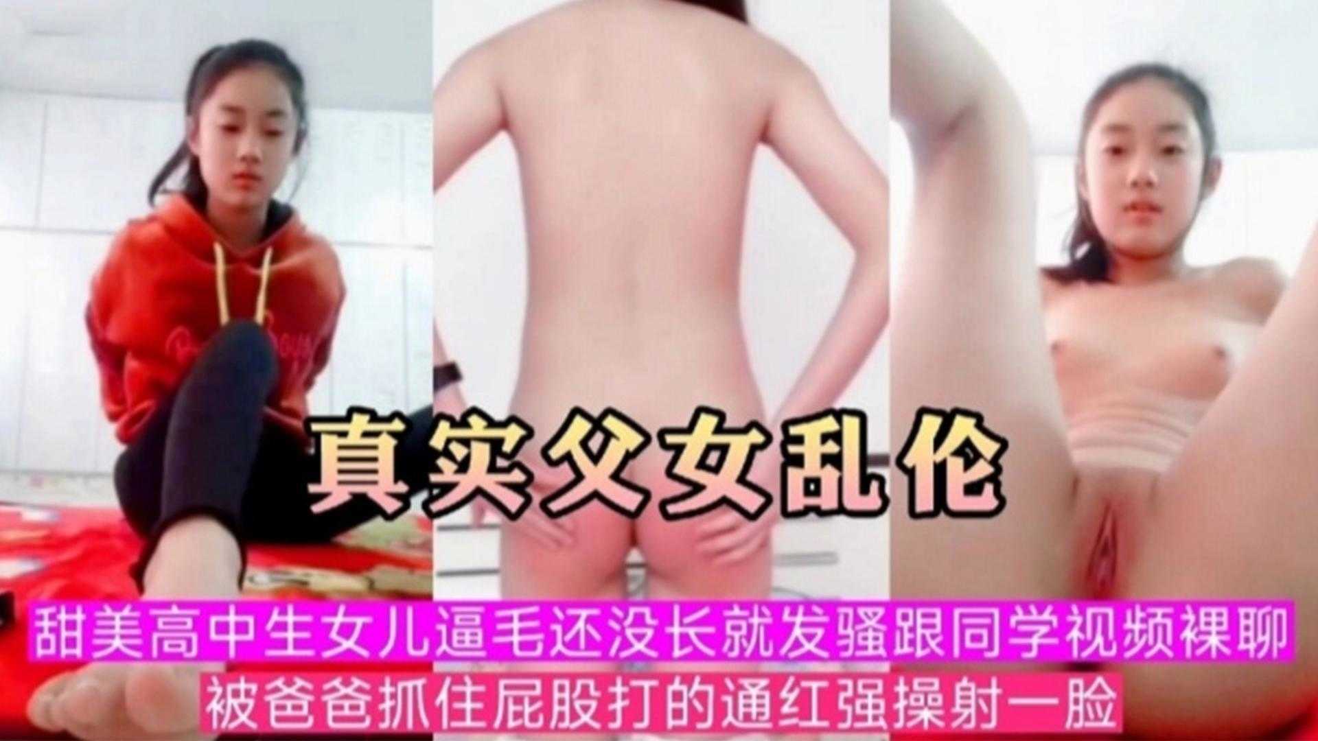 真實父女亂倫甜美高中生女兒逼毛還沒長九發騷跟同學視頻螺聊