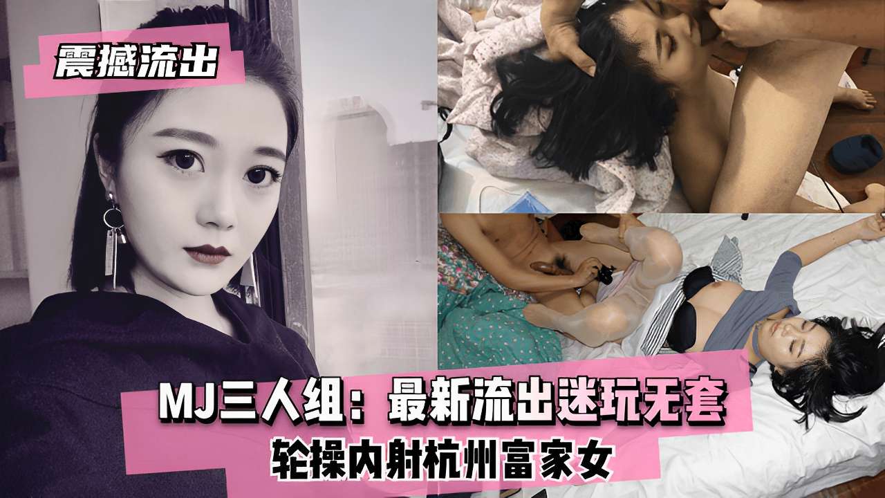 MJ三人组最新流出迷玩无套轮操内射杭州富家女