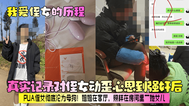 【我爱侄女的历程】真实记录对侄女动歪心思到强奸后，PUA侄女彻底沦为母狗！姐姐在客厅，照样在房间里艹她女儿！