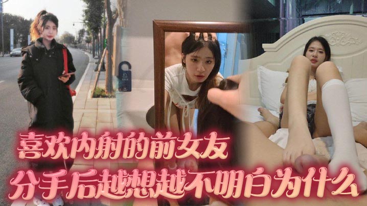 喜欢内射的前女友分手后越想越不明白为什么难道我满足不了她吗