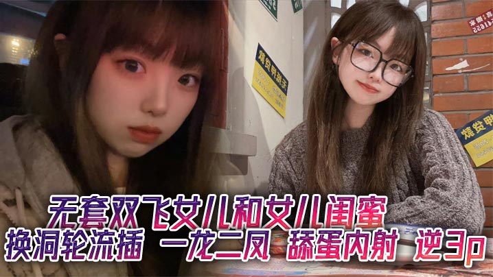 无套双飞女儿和女儿闺蜜换洞轮流插一龙二凤舔蛋内射逆3p