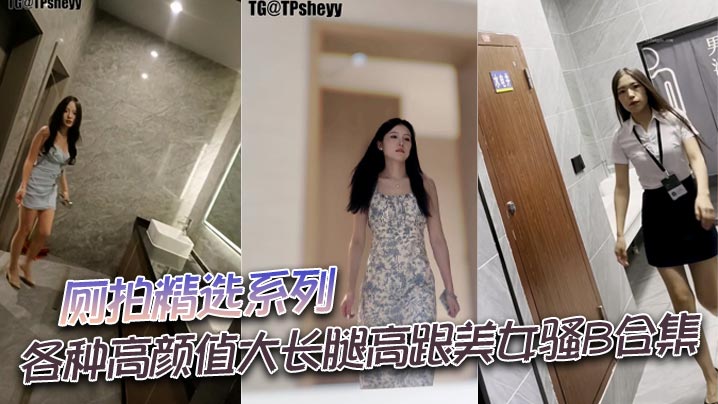 厕拍精选系列各种高颜值大长腿高跟美女骚B合集