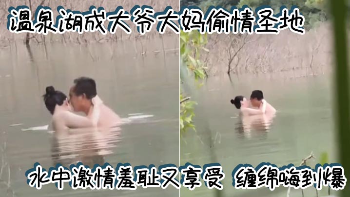 温泉湖成大爷大妈偷情圣地水中激情羞耻又享受缠绵嗨到爆