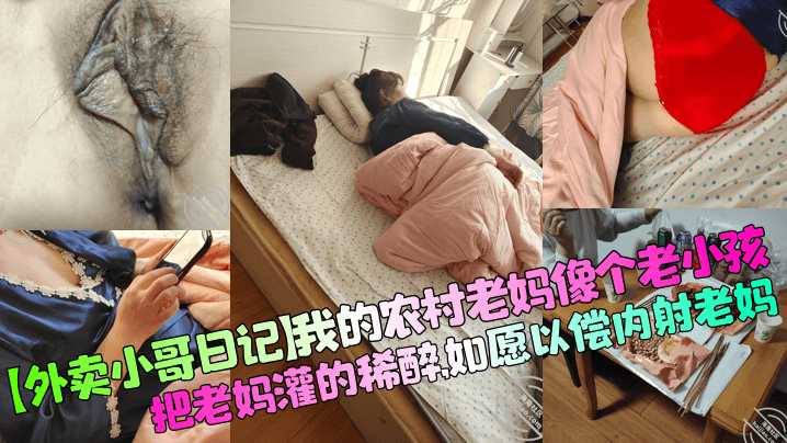 【外卖小哥日记】我的农村老妈像个老小孩，把老妈灌的稀醉，如愿以偿内射老妈！