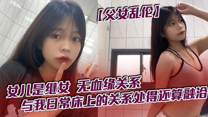 开心激情网激情五月天_【父女乱伦】女儿是继女，无血缘关系，已成年。与我日常床上的关系处得还算融洽