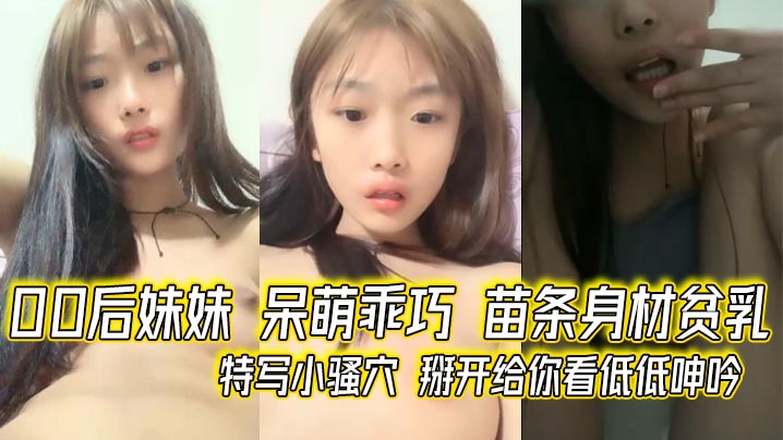 00后妹妹 呆萌乖巧 苗条身材贫乳 特写小骚穴 掰开给你看低低呻吟封面图