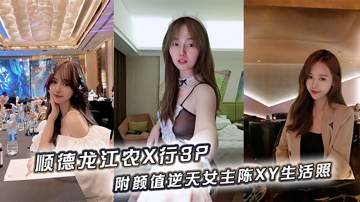 顺德龙江农X行3P，附颜值逆天女主陈XY生活照